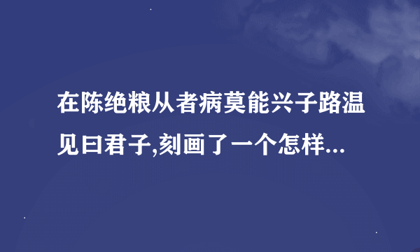 在陈绝粮从者病莫能兴子路温见曰君子,刻画了一个怎样的孔子？