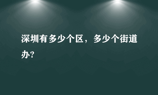 深圳有多少个区，多少个街道办?
