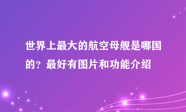 世界上最大的航空母舰是哪国的？最好有图片和功能介绍