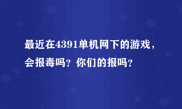 最近在4391单机网下的游戏，会报毒吗？你们的报吗？