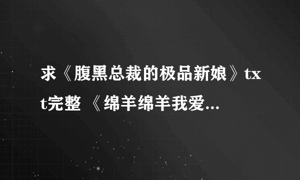 求《腹黑总裁的极品新娘》txt完整 《绵羊绵羊我爱你》txt完整