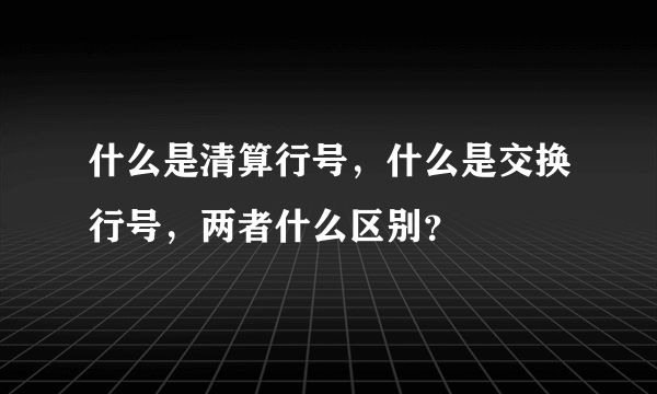 什么是清算行号，什么是交换行号，两者什么区别？