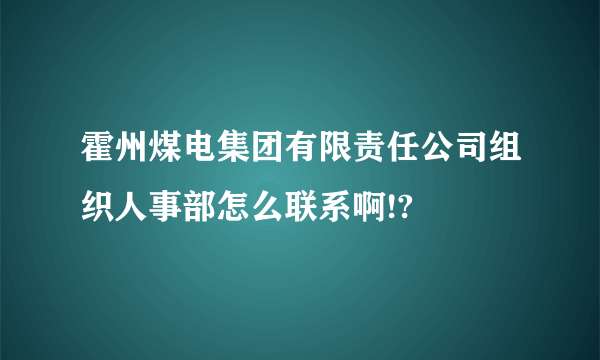 霍州煤电集团有限责任公司组织人事部怎么联系啊!?