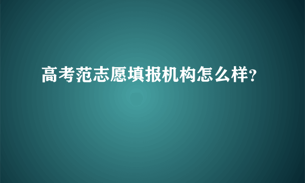 高考范志愿填报机构怎么样？