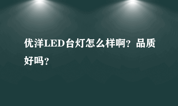 优洋LED台灯怎么样啊？品质好吗？