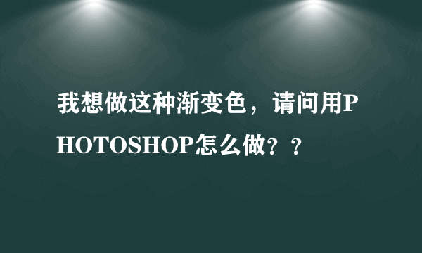 我想做这种渐变色，请问用PHOTOSHOP怎么做？？