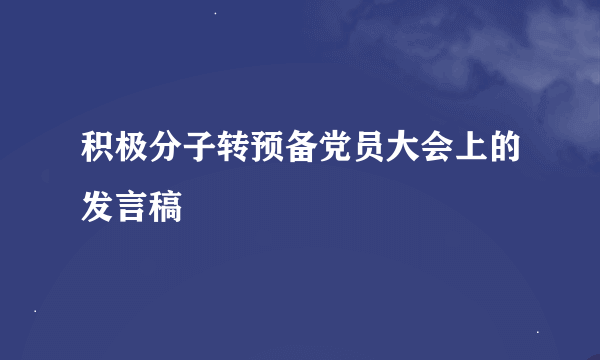 积极分子转预备党员大会上的发言稿