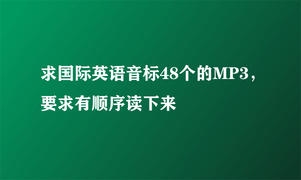 求国际英语音标48个的MP3，要求有顺序读下来