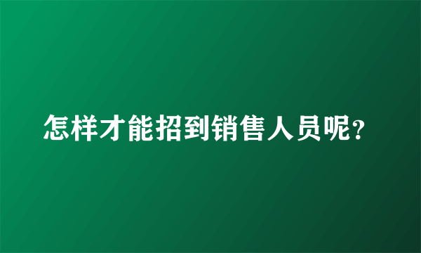 怎样才能招到销售人员呢？