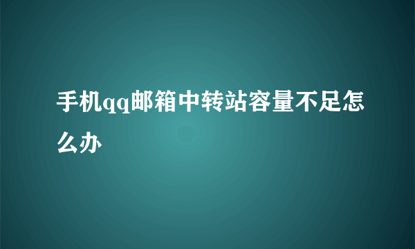 手机qq邮箱中转站容量不足怎么办