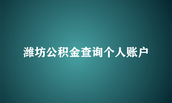 潍坊公积金查询个人账户