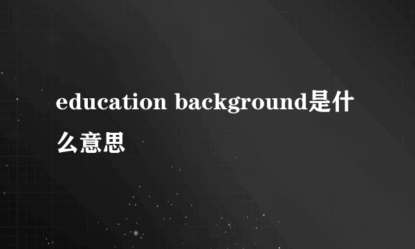 education background是什么意思