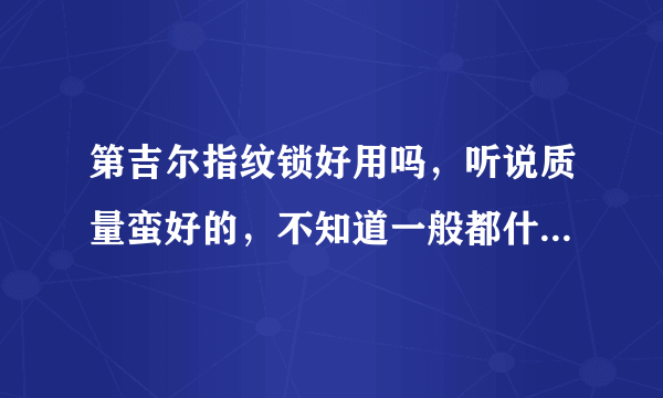 第吉尔指纹锁好用吗，听说质量蛮好的，不知道一般都什么价位啊