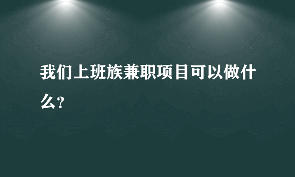 我们上班族兼职项目可以做什么？