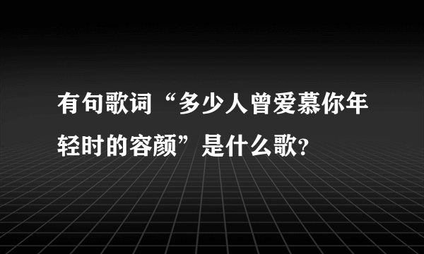 有句歌词“多少人曾爱慕你年轻时的容颜”是什么歌？