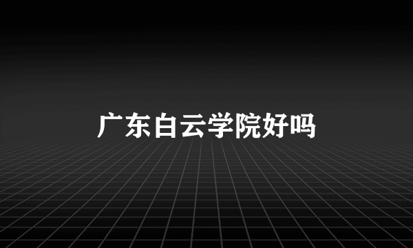 广东白云学院好吗