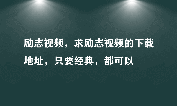 励志视频，求励志视频的下载地址，只要经典，都可以