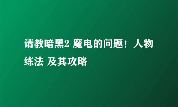 请教暗黑2 魔电的问题！人物练法 及其攻略