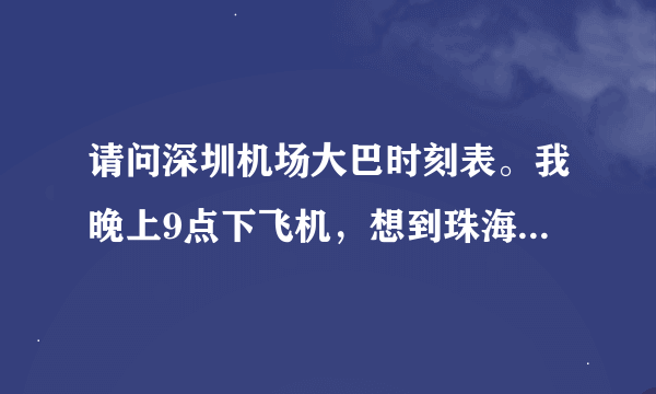 请问深圳机场大巴时刻表。我晚上9点下飞机，想到珠海市北师大珠海分校或者到唐家湾