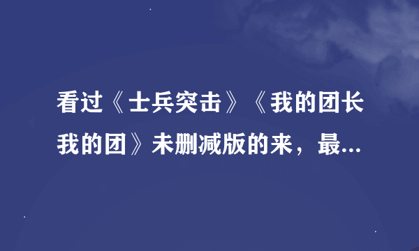 看过《士兵突击》《我的团长我的团》未删减版的来，最近重温了一遍这两部剧，我想我可能是看了假剧。