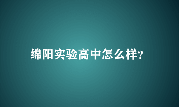 绵阳实验高中怎么样？