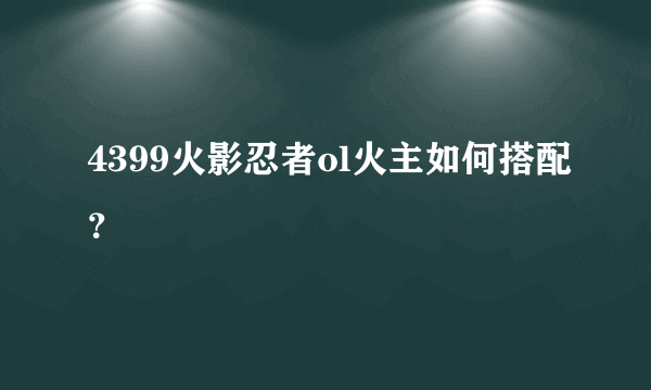 4399火影忍者ol火主如何搭配？