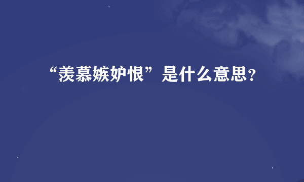 “羡慕嫉妒恨”是什么意思？