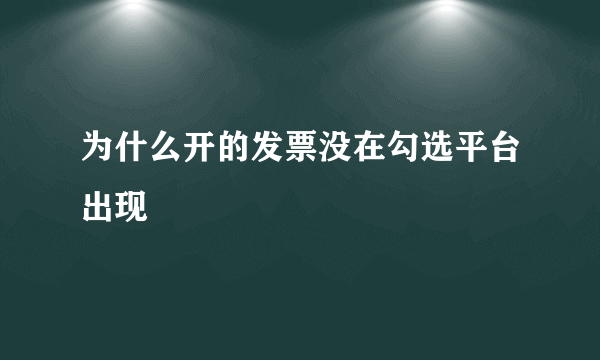 为什么开的发票没在勾选平台出现