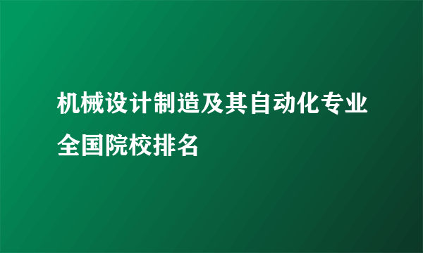 机械设计制造及其自动化专业全国院校排名