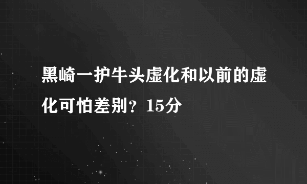 黑崎一护牛头虚化和以前的虚化可怕差别？15分