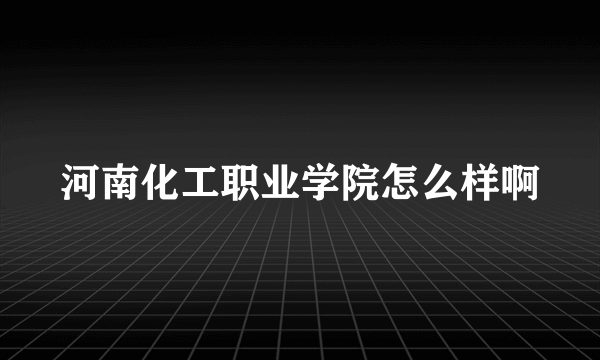 河南化工职业学院怎么样啊