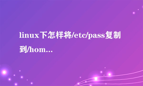 linux下怎样将/etc/pass复制到/home的子目录下