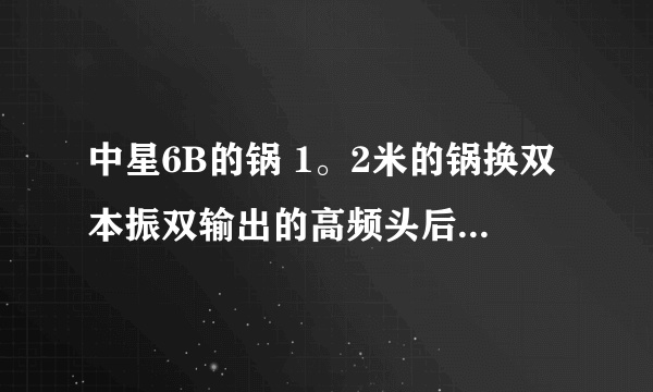 中星6B的锅 1。2米的锅换双本振双输出的高频头后（主要是要接两台机顶盒)信号比原来弱