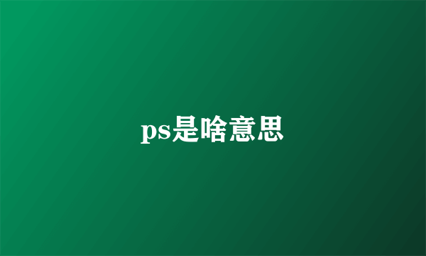 ps是啥意思