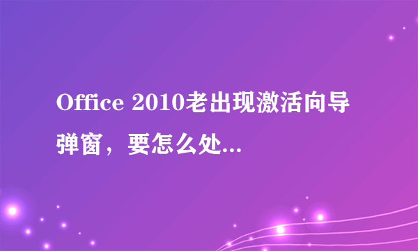 Office 2010老出现激活向导弹窗，要怎么处理？如图