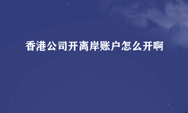 香港公司开离岸账户怎么开啊