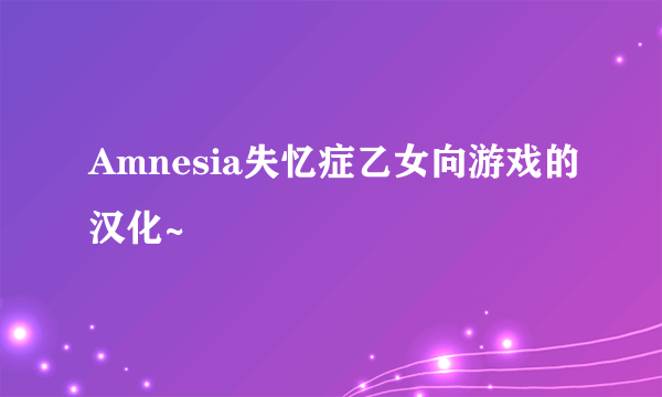 Amnesia失忆症乙女向游戏的汉化~