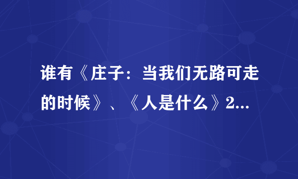 谁有《庄子：当我们无路可走的时候》、《人是什么》2008年版的高中语文课文朗读音频呀？以前是磁带里的！