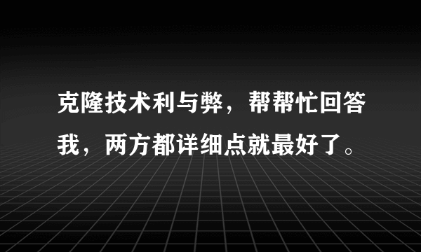 克隆技术利与弊，帮帮忙回答我，两方都详细点就最好了。