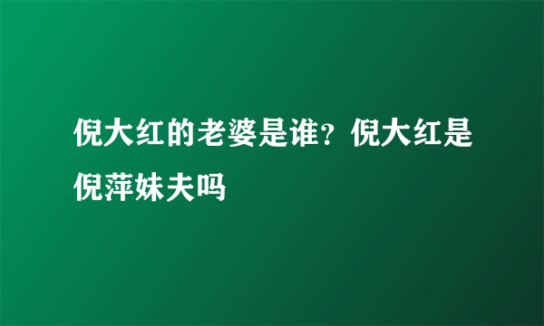 倪大红的老婆是谁？倪大红是倪萍妹夫吗