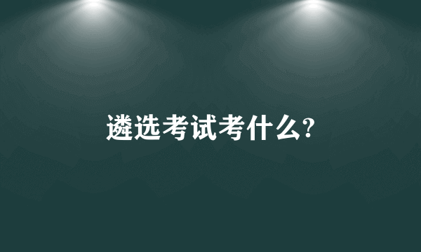 遴选考试考什么?