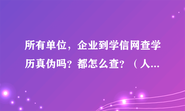 所有单位，企业到学信网查学历真伪吗？都怎么查？（人寿保险）