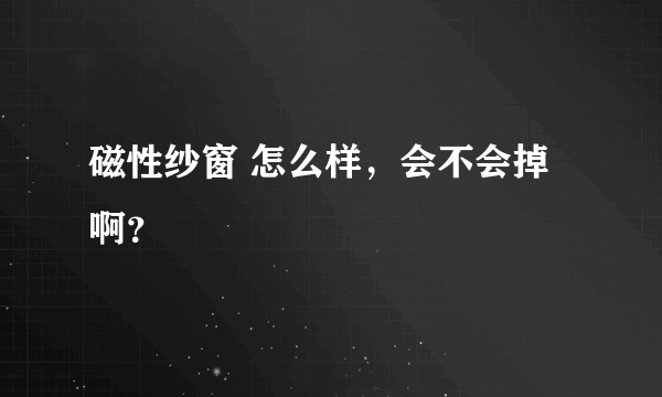 磁性纱窗 怎么样，会不会掉啊？