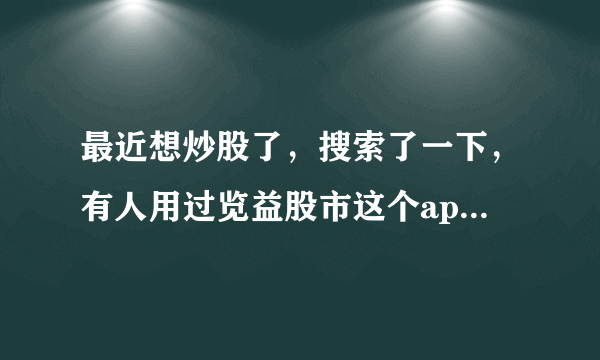 最近想炒股了，搜索了一下，有人用过览益股市这个app吗？怎么样？