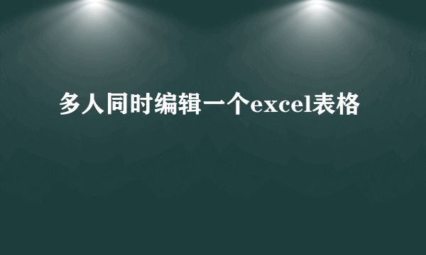 多人同时编辑一个excel表格