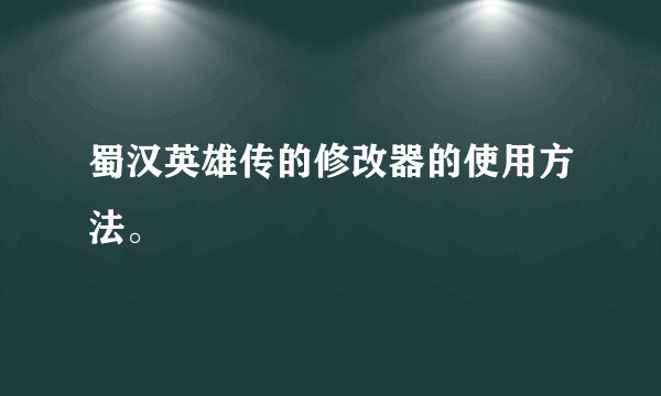 蜀汉英雄传的修改器的使用方法。