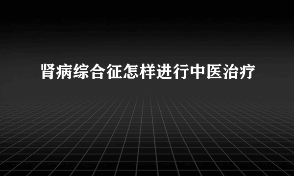 肾病综合征怎样进行中医治疗