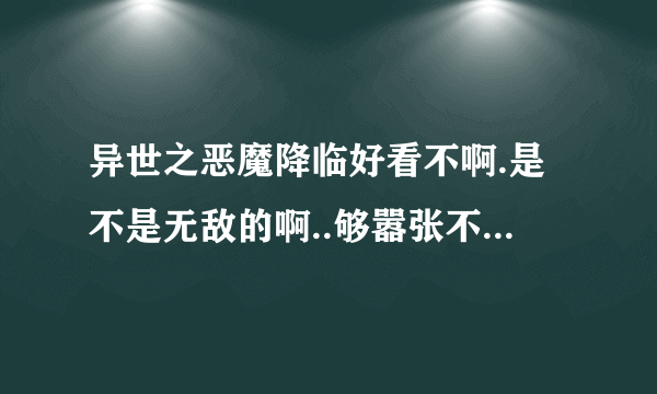 异世之恶魔降临好看不啊.是不是无敌的啊..够嚣张不啊?有无郁闷情节啊??这几天准备看一下