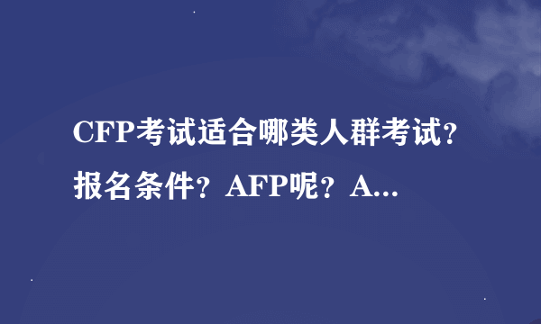 CFP考试适合哪类人群考试？报名条件？AFP呢？AFP报名条件