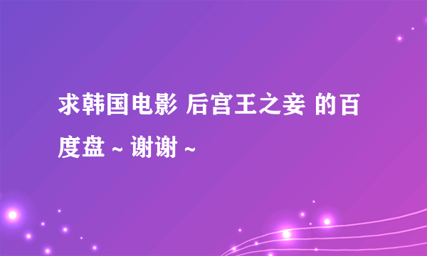 求韩国电影 后宫王之妾 的百度盘～谢谢～